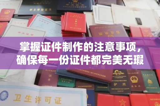 博尔塔拉蒙古掌握证件制作的注意事项，确保每一份证件都完美无瑕